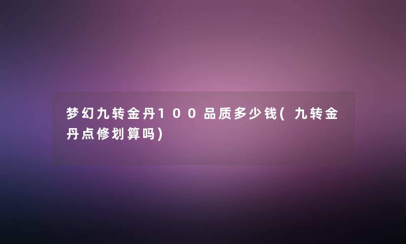 梦幻九转金丹100品质多少钱(九转金丹点修划算吗)