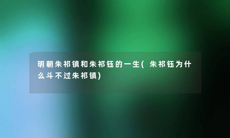 明朝朱祁镇和朱祁钰的一生(朱祁钰为什么斗不过朱祁镇)