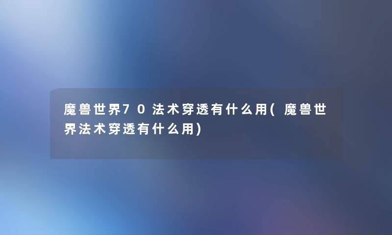 魔兽世界70法术穿透有什么用(魔兽世界法术穿透有什么用)