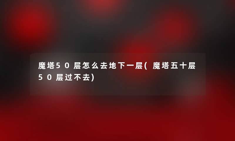 魔塔50层怎么去地下一层(魔塔五十层50层过不去)