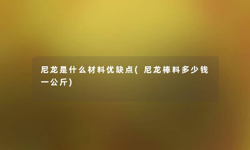 尼龙是什么材料优缺点(尼龙棒料多少钱一公斤)