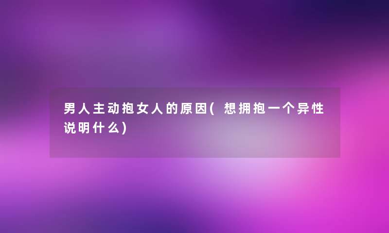 男人主动抱女人的原因(想拥抱一个异性说明什么)