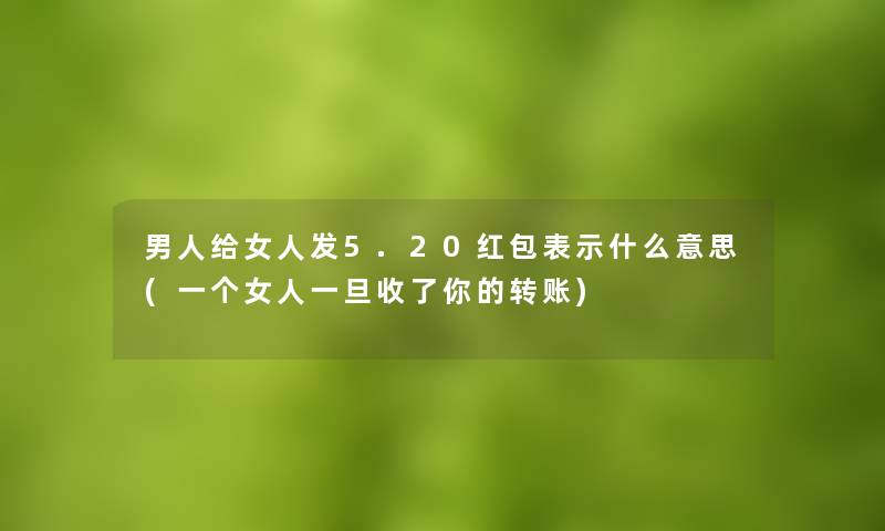 男人给女人发5.20红包表示什么意思(一个女人一旦收了你的转账)