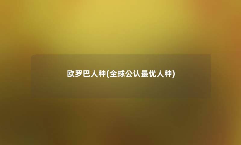 欧罗巴人种(全球不错优人种)