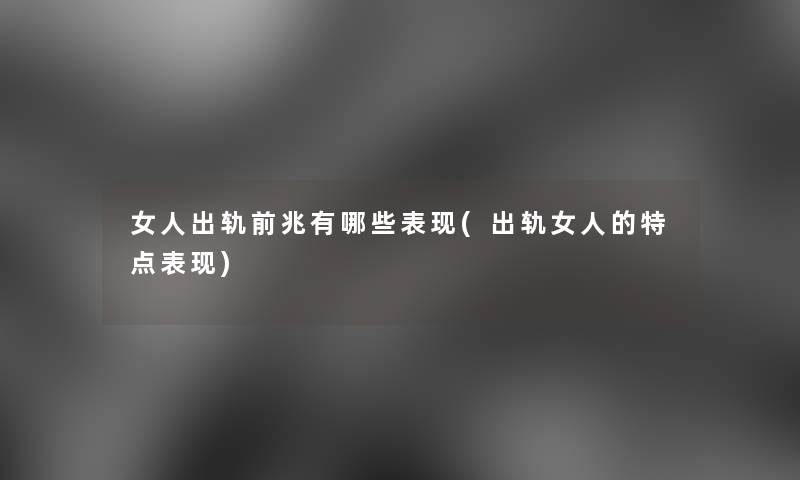 女人出轨前兆有哪些表现(出轨女人的特点表现)