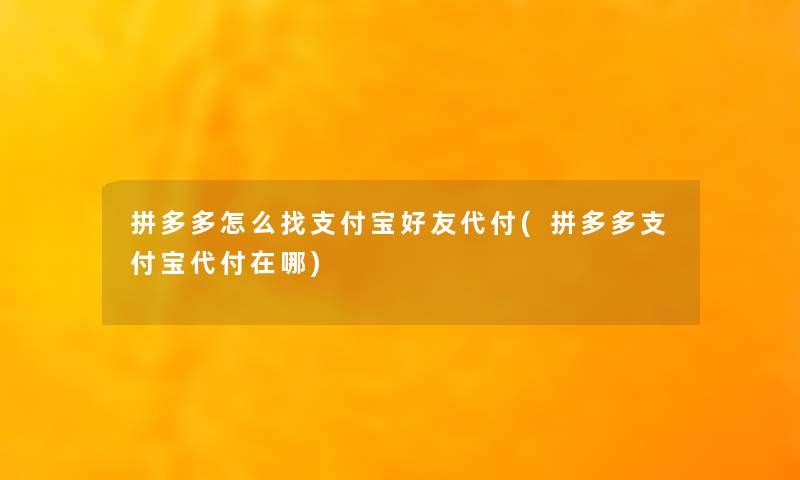 拼多多怎么找支付宝好友代付(拼多多支付宝代付在哪)