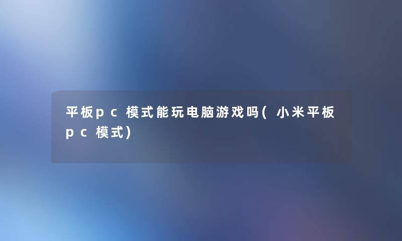 平板pc模式能玩电脑游戏吗(小米平板pc模式)