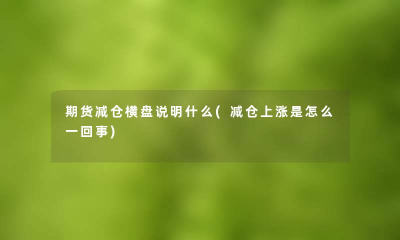 期货减仓横盘说明什么(减仓上涨是怎么一回事)