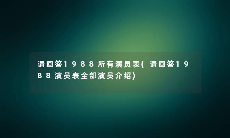 请回答1988所有演员表(请回答1988演员表整理的演员介绍)