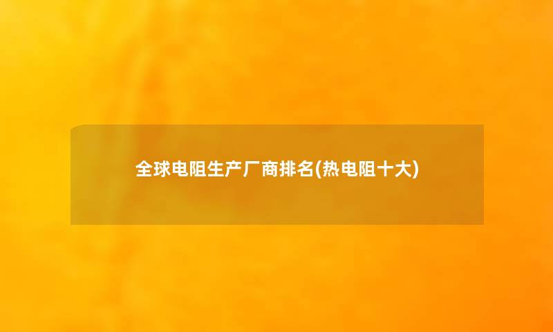 全球电阻生产厂商推荐(热电阻一些)