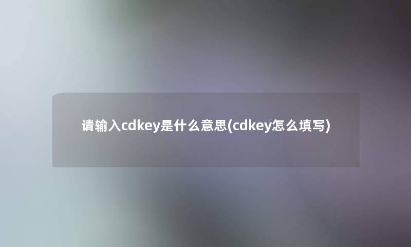 请输入cdkey是什么意思(cdkey怎么填写)