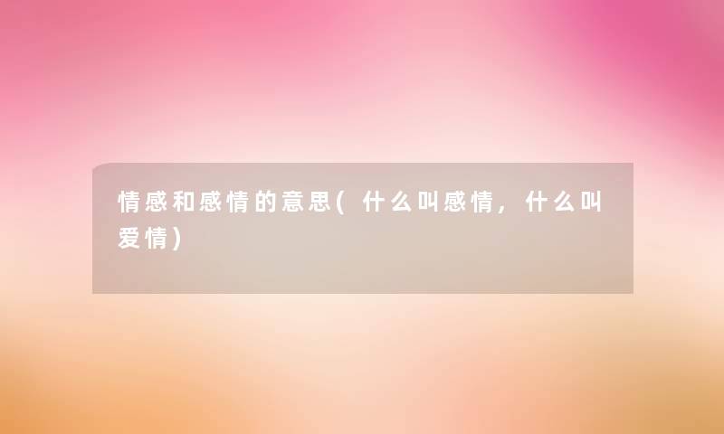 情感和感情的意思(什么叫感情,什么叫爱情)