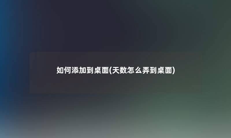 如何添加到桌面(天数怎么弄到桌面)