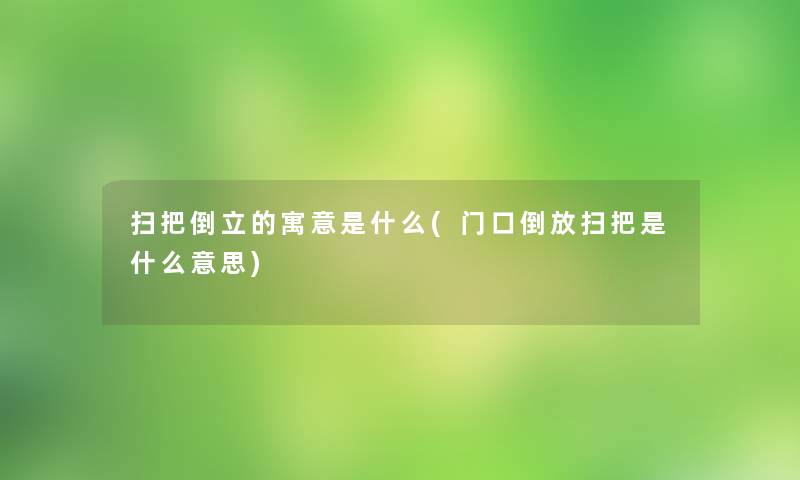 扫把倒立的寓意是什么(门口倒放扫把是什么意思)