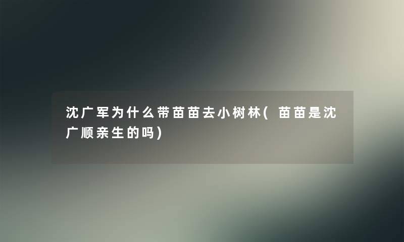 沈广军为什么带苗苗去小树林(苗苗是沈广顺亲生的吗)