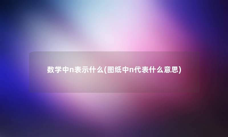 数学中n表示什么(图纸中n代表什么意思)