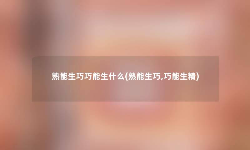 熟能生巧巧能生什么(熟能生巧,巧能生精)