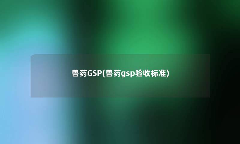 兽药GSP(兽药gsp验收标准)