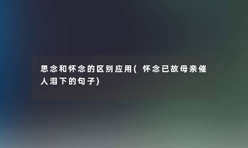 思念和怀念的区别应用(怀念已故母亲催人泪下的句子)