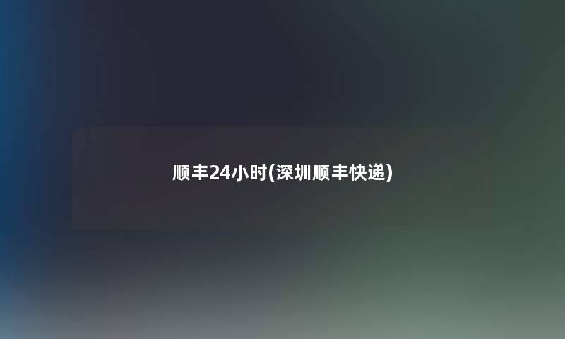 顺丰24小时(深圳顺丰快递)