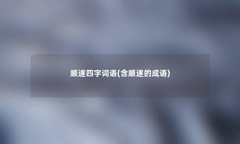 顺遂四字词语(含顺遂的成语)