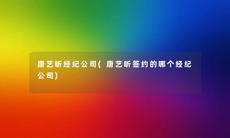 唐艺昕经纪公司(唐艺昕签约的哪个经纪公司)