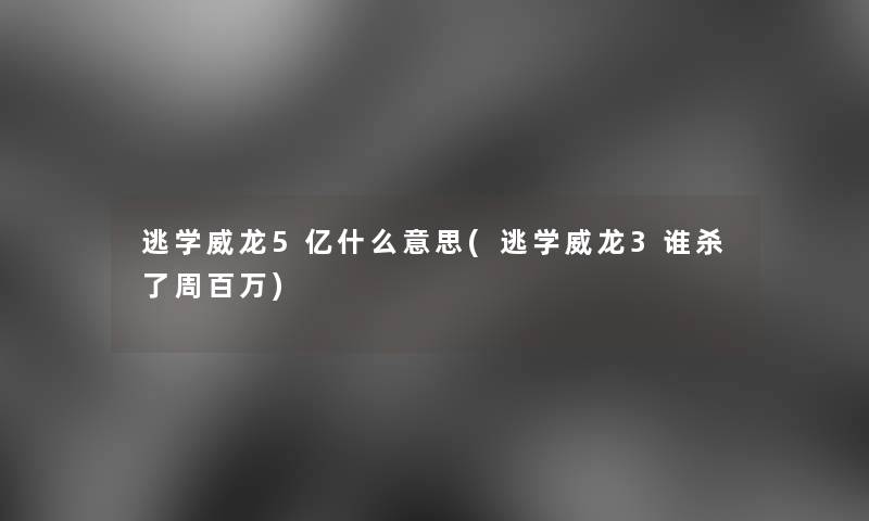 逃学威龙5亿什么意思(逃学威龙3谁杀了周百万)