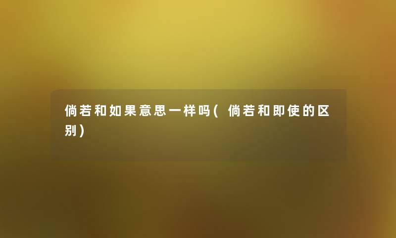 倘若和如果意思一样吗(倘若和即使的区别)