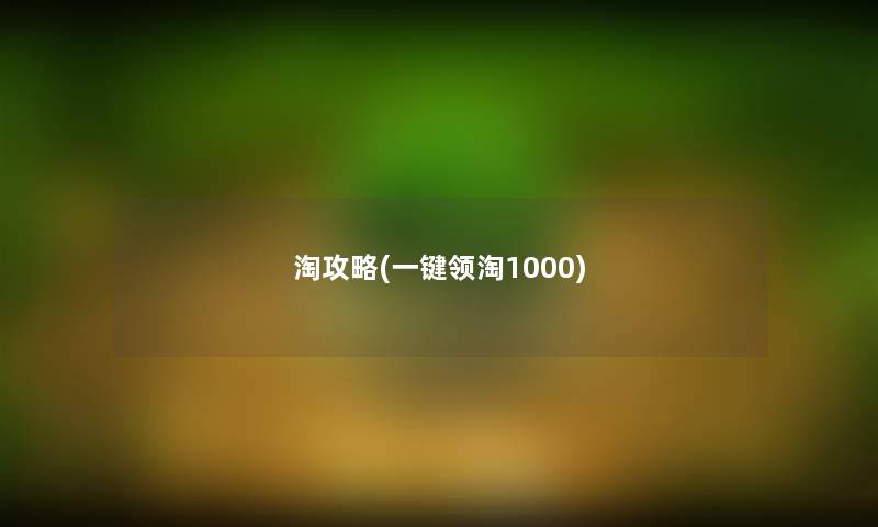 淘攻略(一键领淘1000)