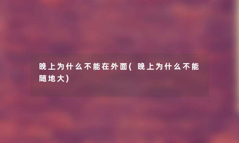 晚上为什么不能在外面(晚上为什么不能随地大)