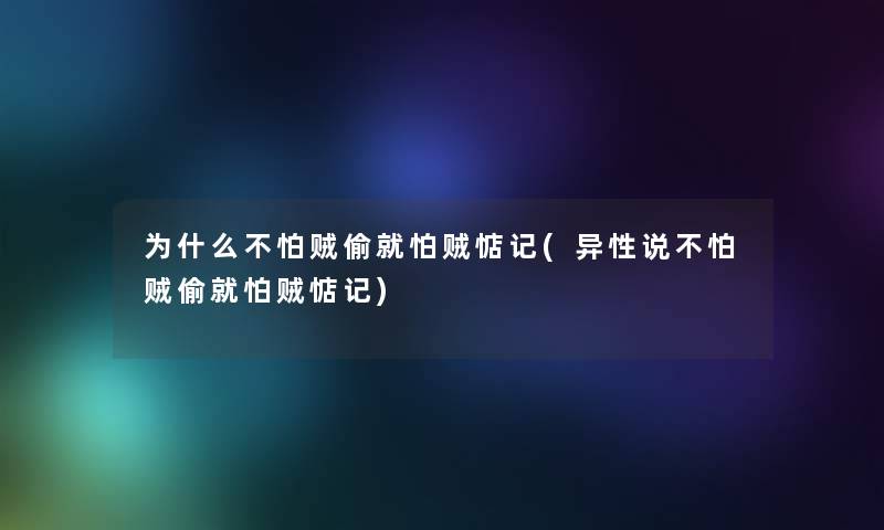 为什么不怕贼偷就怕贼惦记(异性说不怕贼偷就怕贼惦记)