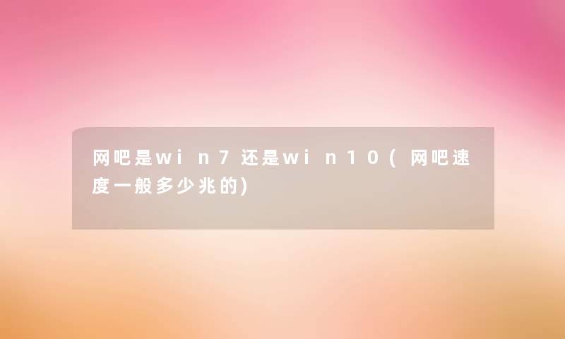 网吧是win7还是win10(网吧速度一般多少兆的)