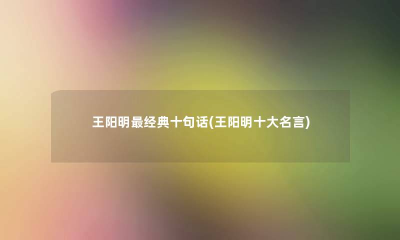 王阳明经典十句话(王阳明一些名言)