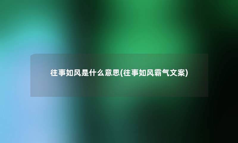 往事如风是什么意思(往事如风霸气文案)