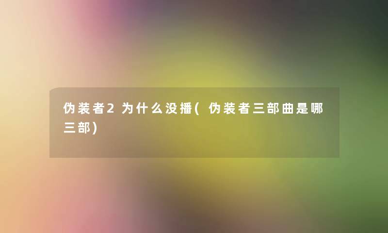 伪装者2为什么没播(伪装者三部曲是哪三部)