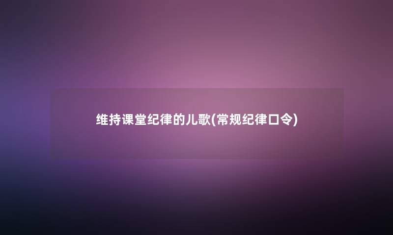 维持课堂纪律的儿歌(常规纪律口令)