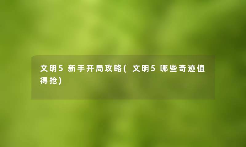 文明5新手开局攻略(文明5哪些奇迹值得抢)