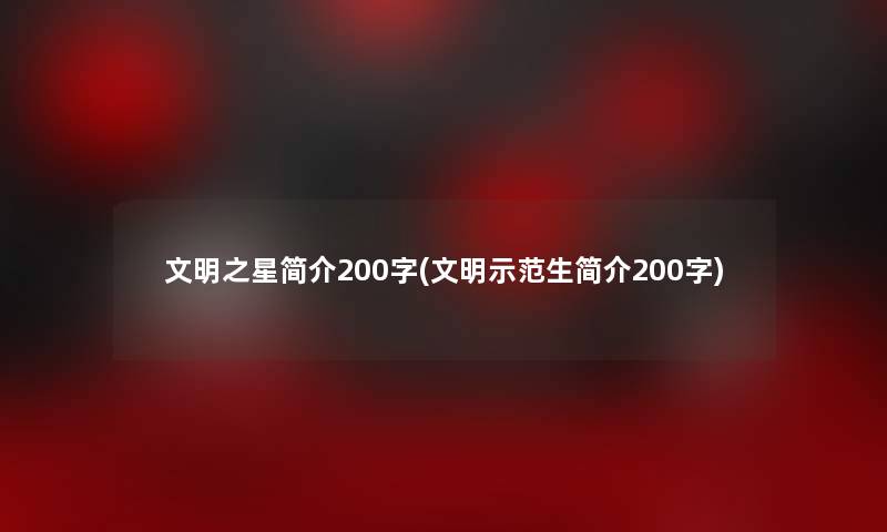 文明之星简介200字(文明示范生简介200字)