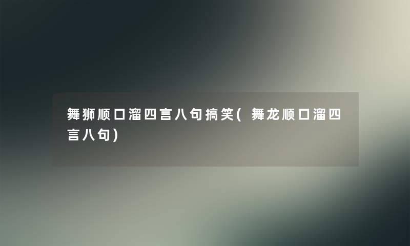 舞狮顺口溜四言八句搞笑(舞龙顺口溜四言八句)