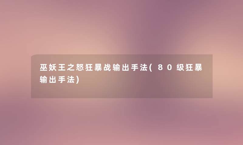 巫妖王之怒狂暴战输出手法(80级狂暴输出手法)