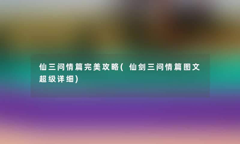 仙三问情篇完美攻略(仙剑三问情篇讲解超级详细)