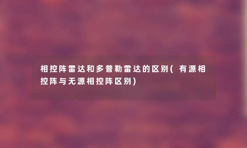 相控阵雷达和多普勒雷达的区别(有源相控阵与无源相控阵区别)