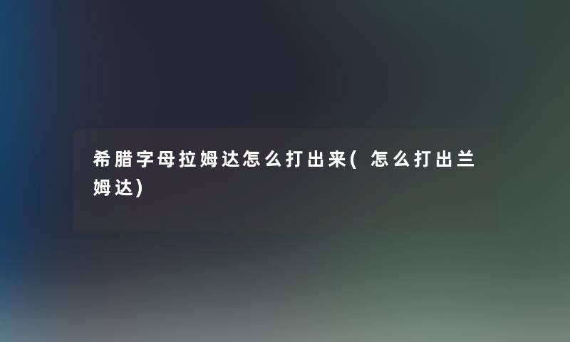 希腊字母拉姆达怎么打出来(怎么打出兰姆达)