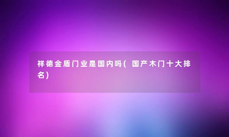 祥德金盾门业是国内吗(国产木门一些推荐)