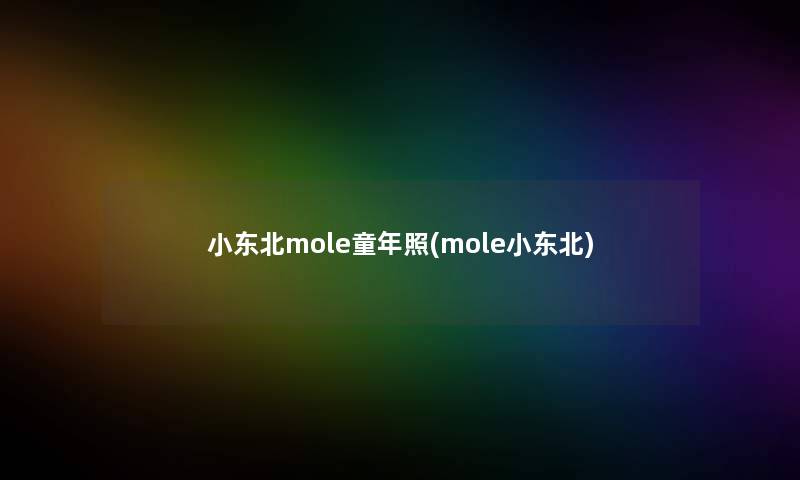 小东北mole童年照(mole小东北)