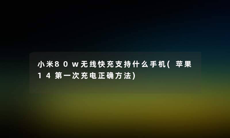 小米80w无线快充支持什么手机(苹果14第一次充电正确方法)