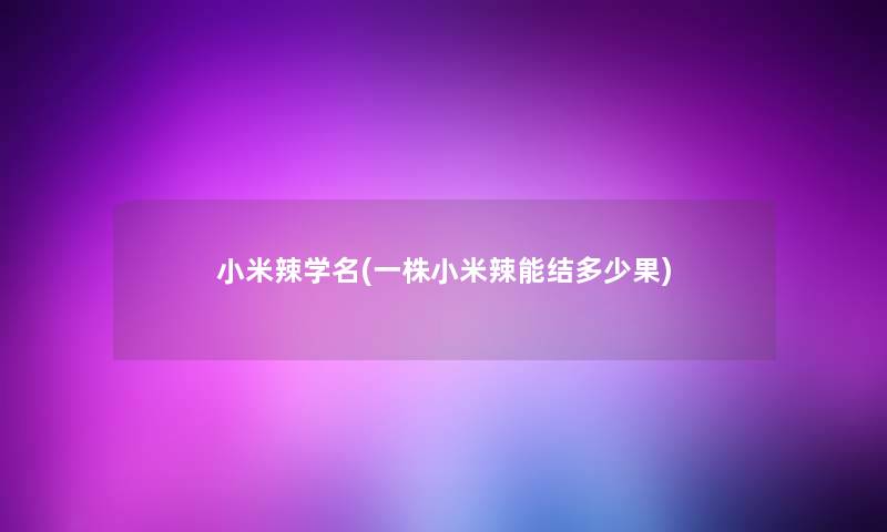 小米辣学名(一株小米辣能结多少果)