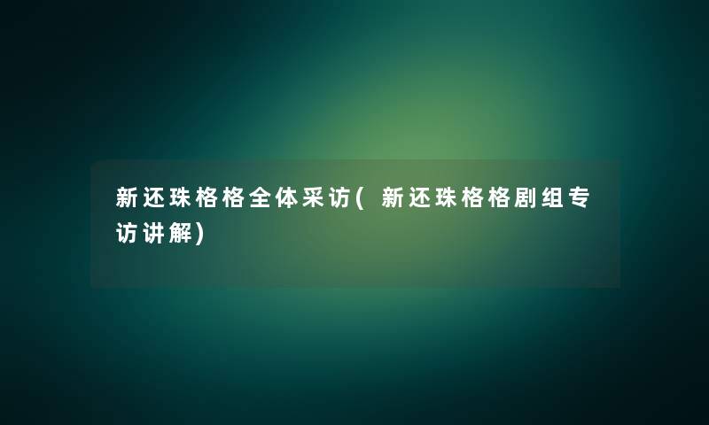 新还珠格格全体采访(新还珠格格剧组专访讲解)