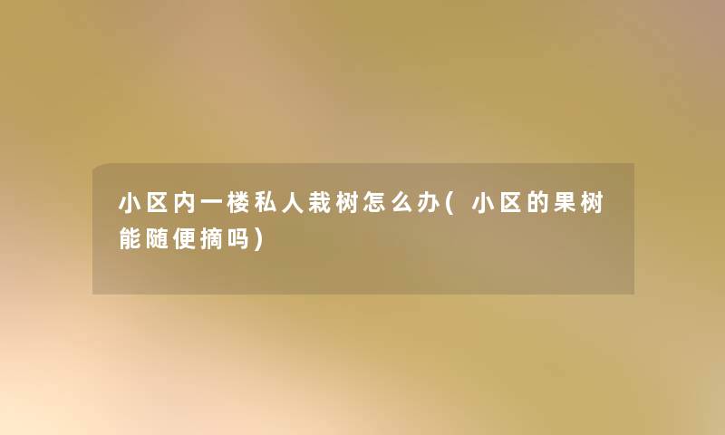 小区内一楼私人栽树怎么办(小区的果树能随便摘吗)