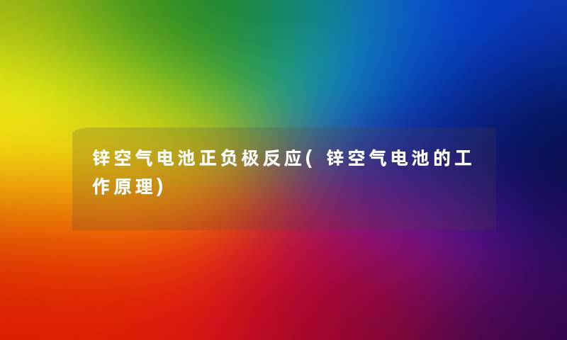 锌空气电池正负极反应(锌空气电池的工作原理)